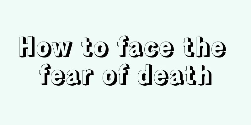 How to face the fear of death