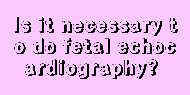 Is it necessary to do fetal echocardiography? 
