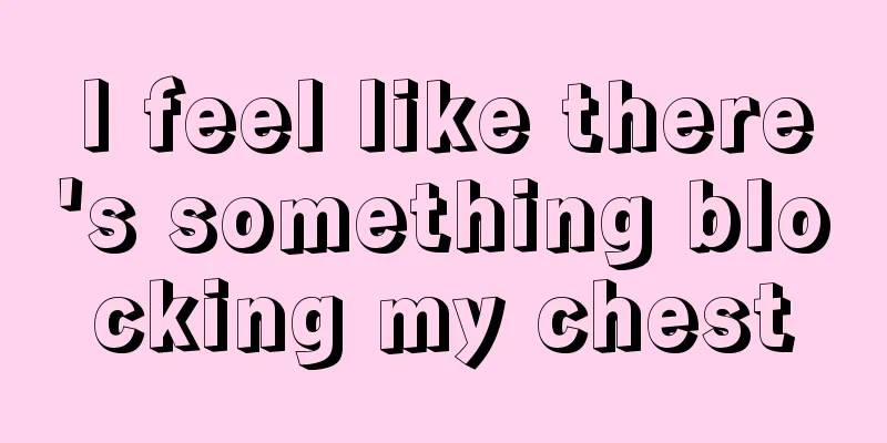 I feel like there's something blocking my chest