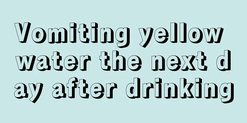 Vomiting yellow water the next day after drinking