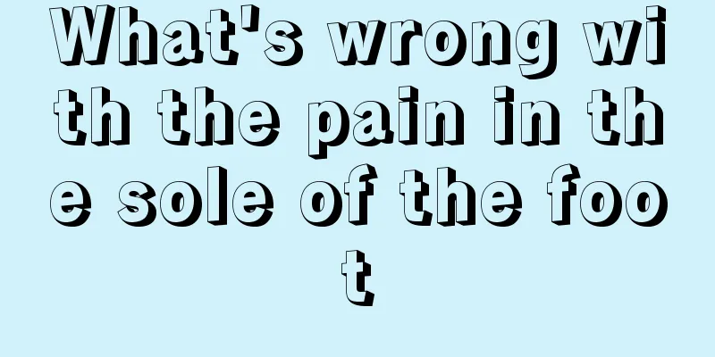 What's wrong with the pain in the sole of the foot