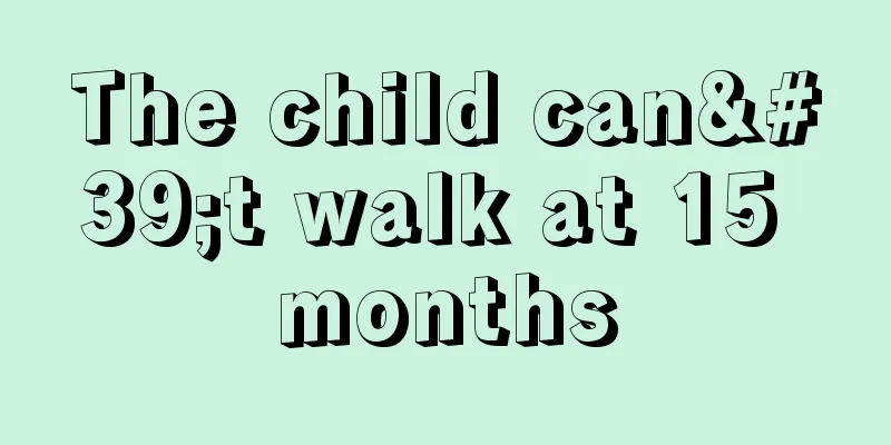 The child can't walk at 15 months