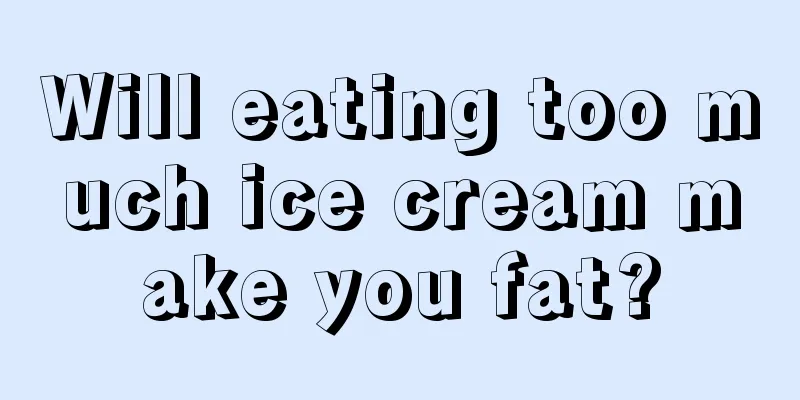 Will eating too much ice cream make you fat?