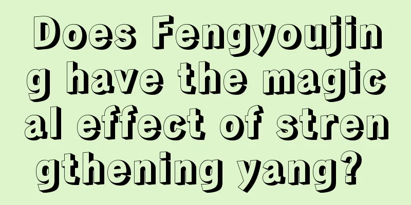 Does Fengyoujing have the magical effect of strengthening yang? 
