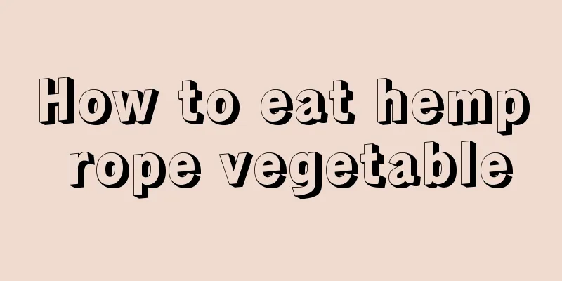 How to eat hemp rope vegetable