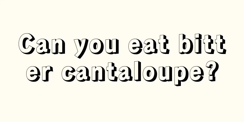 Can you eat bitter cantaloupe?