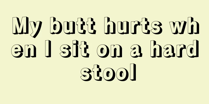 My butt hurts when I sit on a hard stool