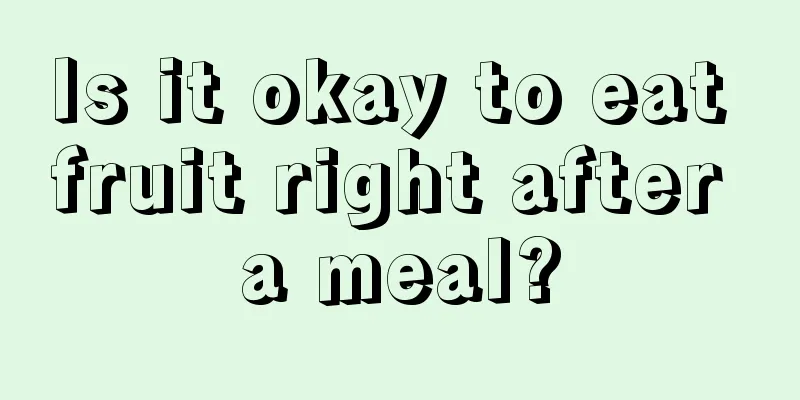 Is it okay to eat fruit right after a meal?