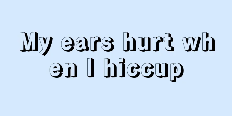 My ears hurt when I hiccup