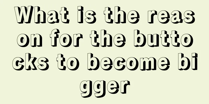 What is the reason for the buttocks to become bigger