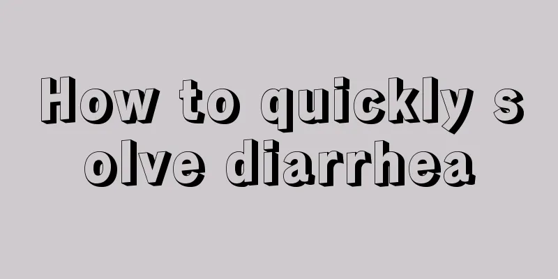 How to quickly solve diarrhea
