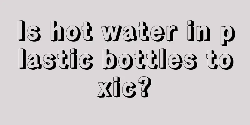 Is hot water in plastic bottles toxic?