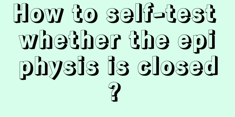 How to self-test whether the epiphysis is closed? 