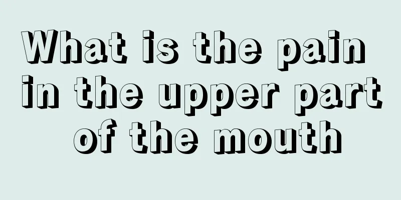 What is the pain in the upper part of the mouth