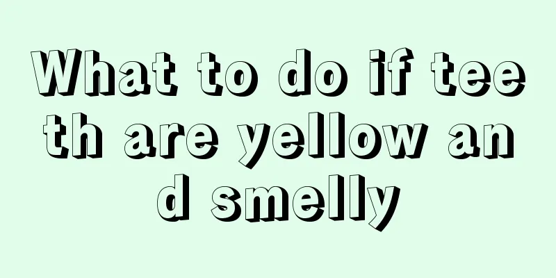 What to do if teeth are yellow and smelly