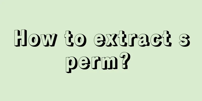 How to extract sperm? 