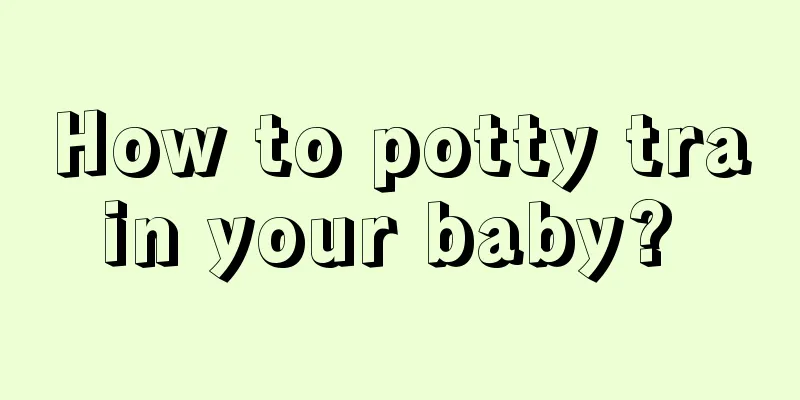 How to potty train your baby? 