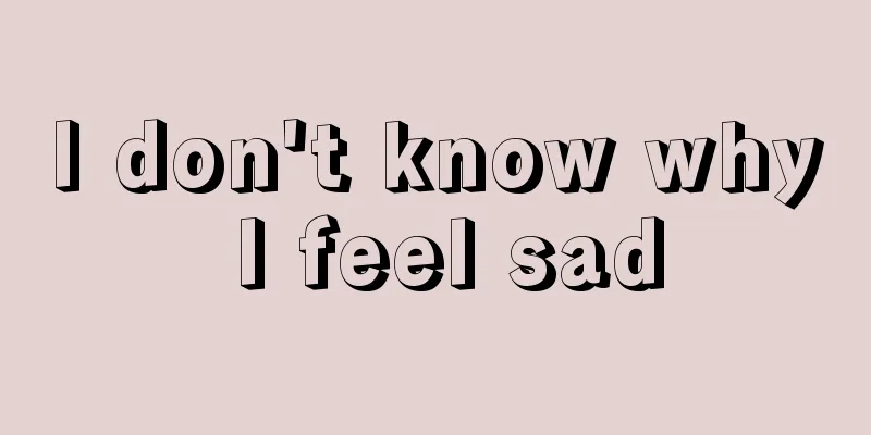 I don't know why I feel sad
