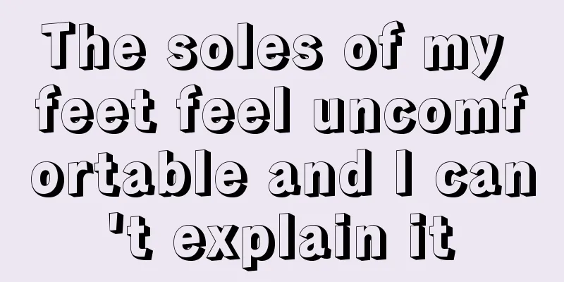 The soles of my feet feel uncomfortable and I can't explain it