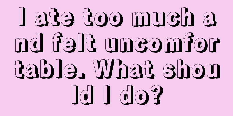 I ate too much and felt uncomfortable. What should I do?