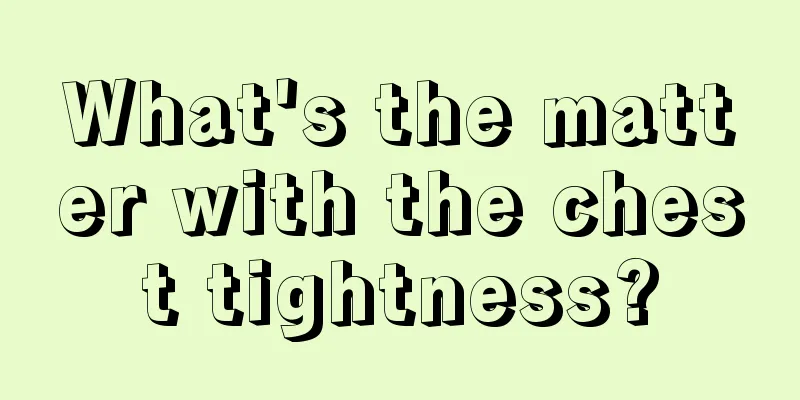 What's the matter with the chest tightness?