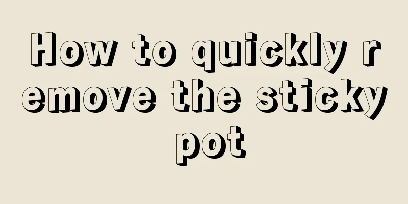 How to quickly remove the sticky pot