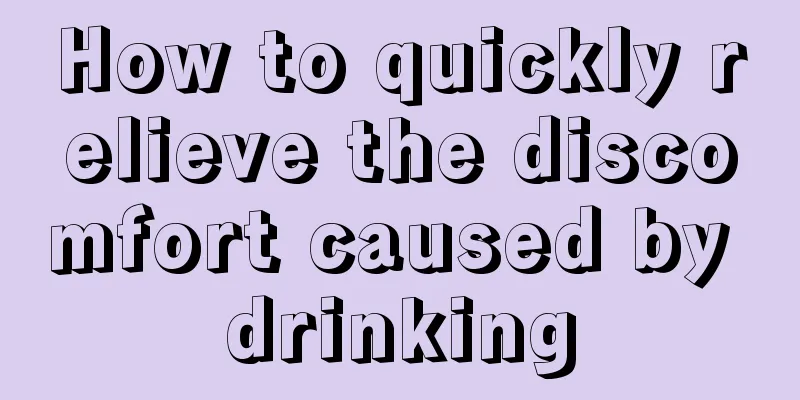 How to quickly relieve the discomfort caused by drinking