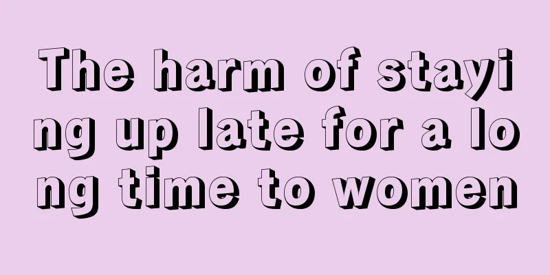 The harm of staying up late for a long time to women
