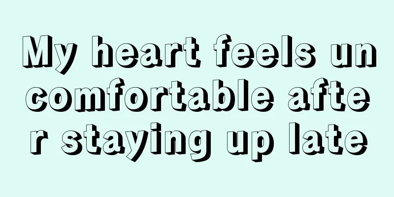 My heart feels uncomfortable after staying up late