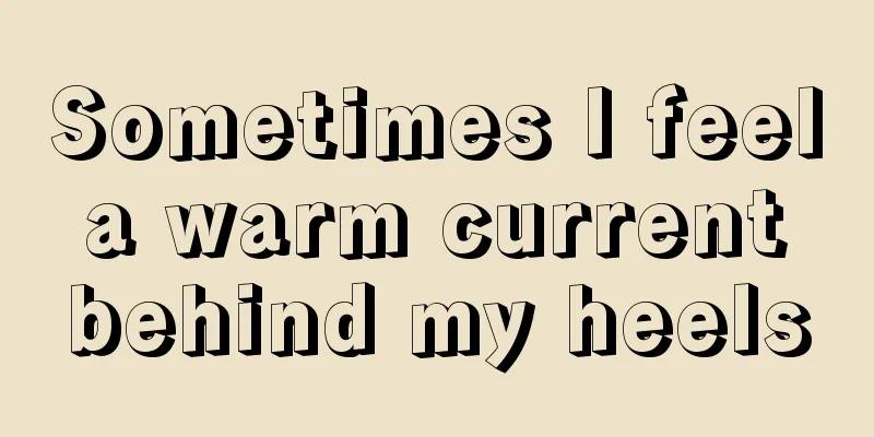 Sometimes I feel a warm current behind my heels