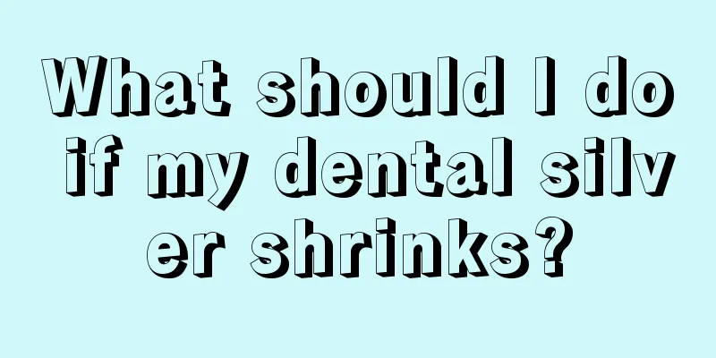What should I do if my dental silver shrinks?