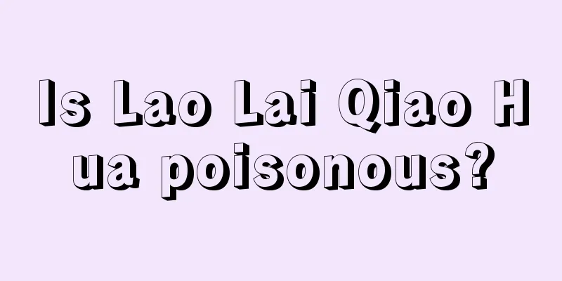 Is Lao Lai Qiao Hua poisonous?