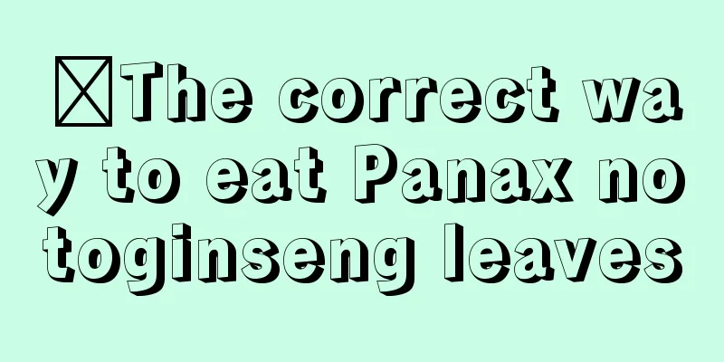 ​The correct way to eat Panax notoginseng leaves