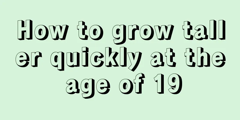 How to grow taller quickly at the age of 19