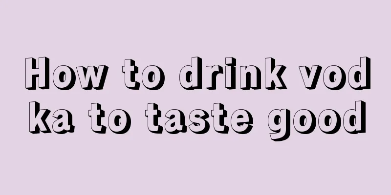 How to drink vodka to taste good