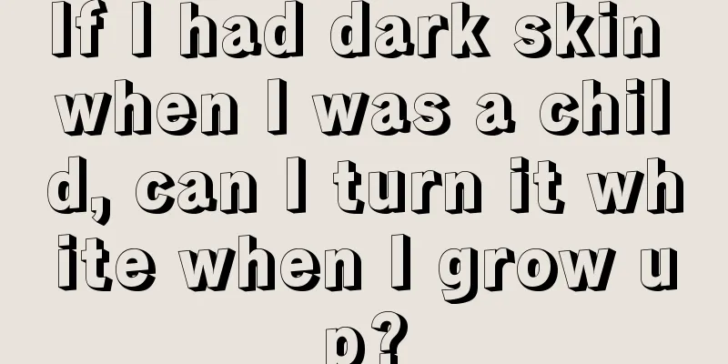 If I had dark skin when I was a child, can I turn it white when I grow up?