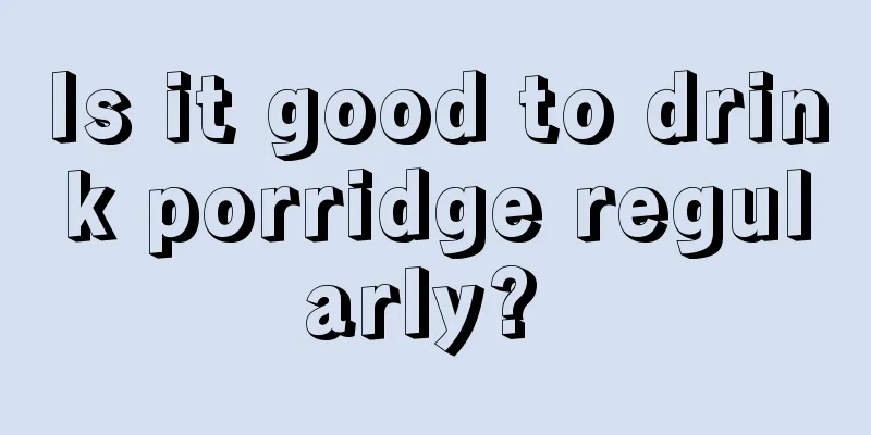 Is it good to drink porridge regularly? 