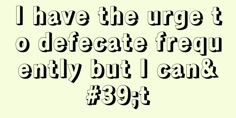I have the urge to defecate frequently but I can't