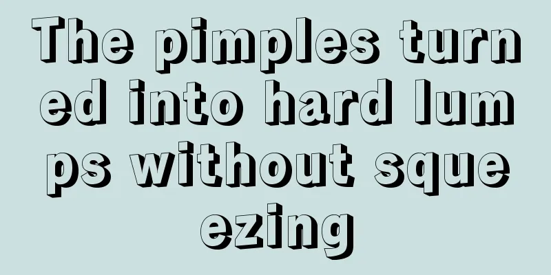The pimples turned into hard lumps without squeezing