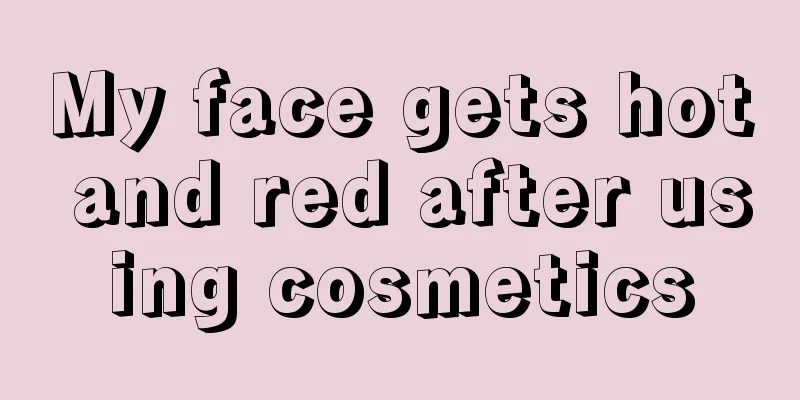 My face gets hot and red after using cosmetics