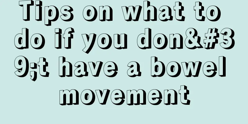 Tips on what to do if you don't have a bowel movement