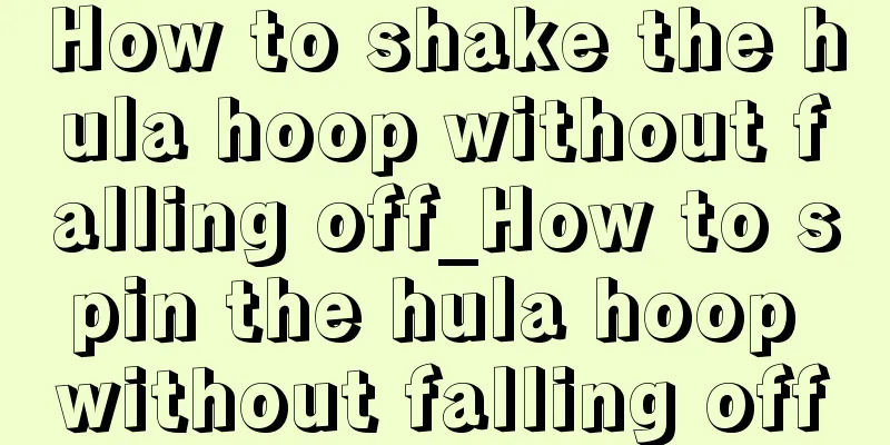 How to shake the hula hoop without falling off_How to spin the hula hoop without falling off