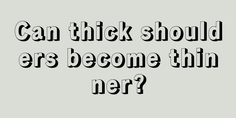 Can thick shoulders become thinner?