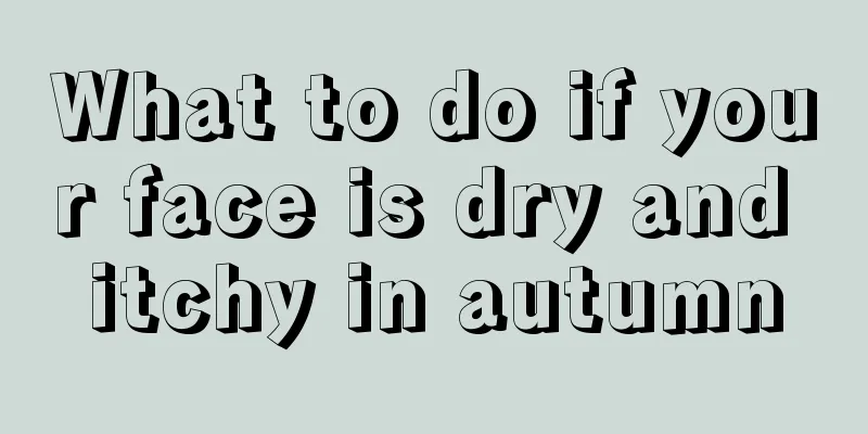What to do if your face is dry and itchy in autumn