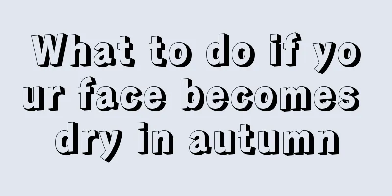 What to do if your face becomes dry in autumn
