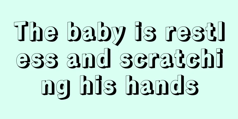 The baby is restless and scratching his hands