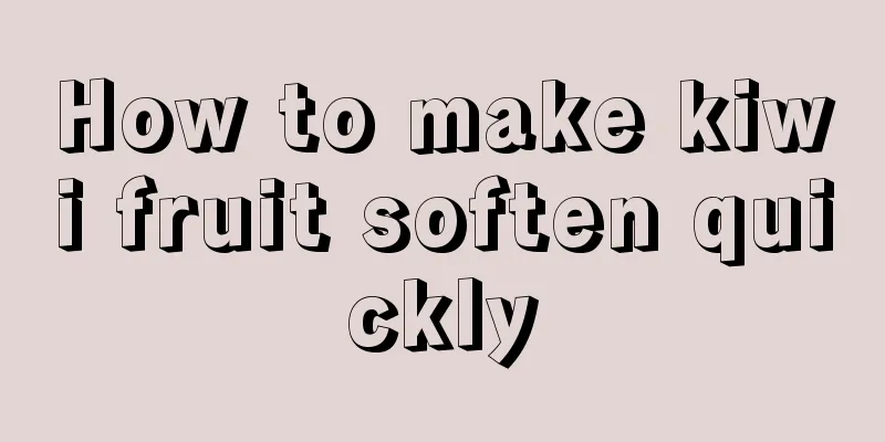 How to make kiwi fruit soften quickly