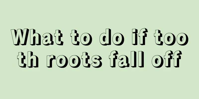 What to do if tooth roots fall off
