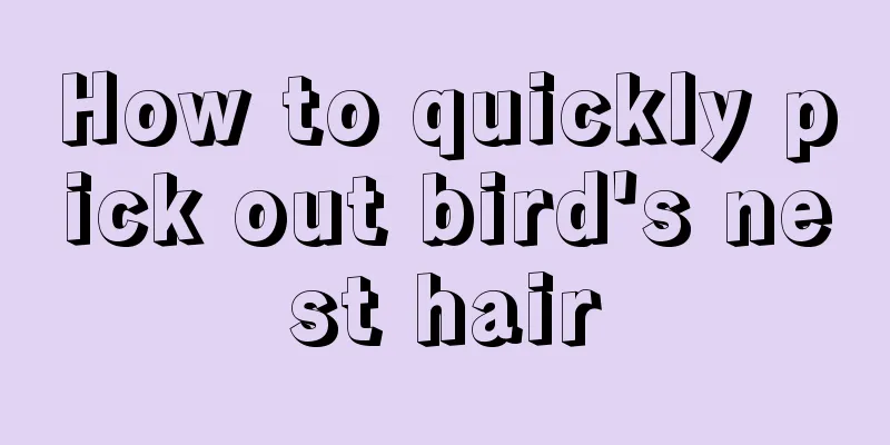 How to quickly pick out bird's nest hair