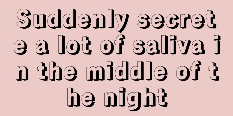 Suddenly secrete a lot of saliva in the middle of the night